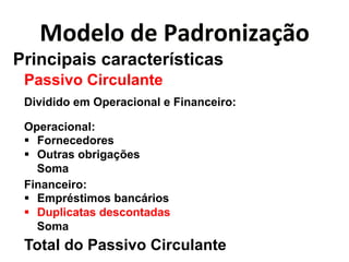 L0<";0*<"*@)<$0&(Q)6B0* 
Principais características 
Passivo Circulante 
Dividido em Operacional e Financeiro: 
Operacional: 
" Fornecedores 
" Outras obrigações 
Soma 
Financeiro: 
" Empréstimos bancários 
" Duplicatas descontadas 
Soma 
Total do Passivo Circulante 
 