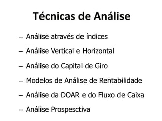 AM'&(')4*<"*:&9;(4"* 
– Análise através de índices 
– Análise Vertical e Horizontal 
– Análise do Capital de Giro 
– Modelos de Análise de Rentabilidade 
– Análise da DOAR e do Fluxo de Caixa 
– Análise Prospesctiva 
 