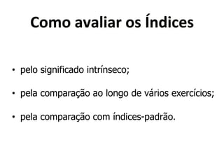 8030*)/);()$*04*Y&<('"4* 
• pelo significado intrínseco; 
• pela comparação ao longo de vários exercícios; 
• pela comparação com índices-padrão. 
 