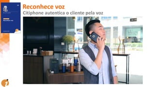 Reconhece voz
Citiphone autentica o cliente pela voz
 