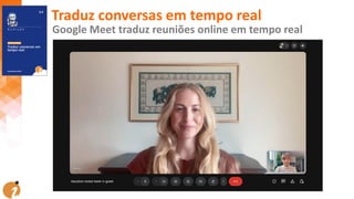 Traduz conversas em tempo real
Google Meet traduz reuniões online em tempo real
 