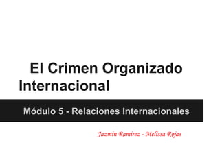 El Crimen Organizado
Internacional
Módulo 5 - Relaciones Internacionales

                Jazmin Ramirez - Melissa Rojas
 