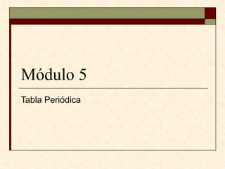 Módulo 5
Tabla Periódica
 