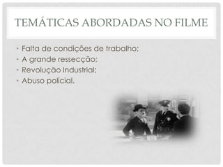 TEMÁTICAS ABORDADAS NO FILME

•   Falta de condições de trabalho;
•   A grande ressecção;
•   Revolução Industrial;
•   Abuso policial.
 