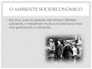 O AMBIENTE SOCIOECONÓMICO
• Era mau, pois as pessoas não tinham dinheiro
suficiente, e trabalham muito e muitas horas mas
não ganhavam o suficiente.

 