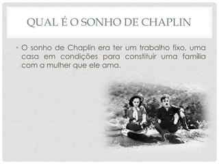 QUAL É O SONHO DE CHAPLIN
• O sonho de Chaplin era ter um trabalho fixo, uma
casa em condições para constituir uma família
com a mulher que ele ama.

 