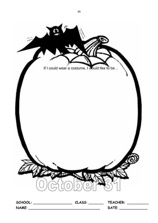 46




            If I could wear a costume, I would like to be ..




SCHOOL: __________________ CLASS: _______            TEACHER: __________
NAME: _________________________________              DATE: _____________
 
