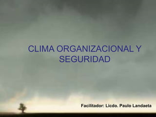 CLIMA ORGANIZACIONAL Y
SEGURIDAD
Facilitador: Licdo. Paulo Landaeta
 