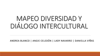 MAPEO DIVERSIDAD Y
DIÁLOGO INTERCULTURAL
ANDREA BLANCO | ANGIE CELEDÓN | LADY NAVARRO | DANIELLA VIÑAS
 
