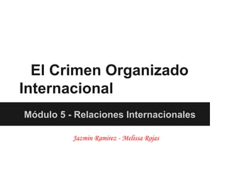 El Crimen Organizado
Internacional
Módulo 5 - Relaciones Internacionales

          Jazmin Ramirez - Melissa Rojas
 
