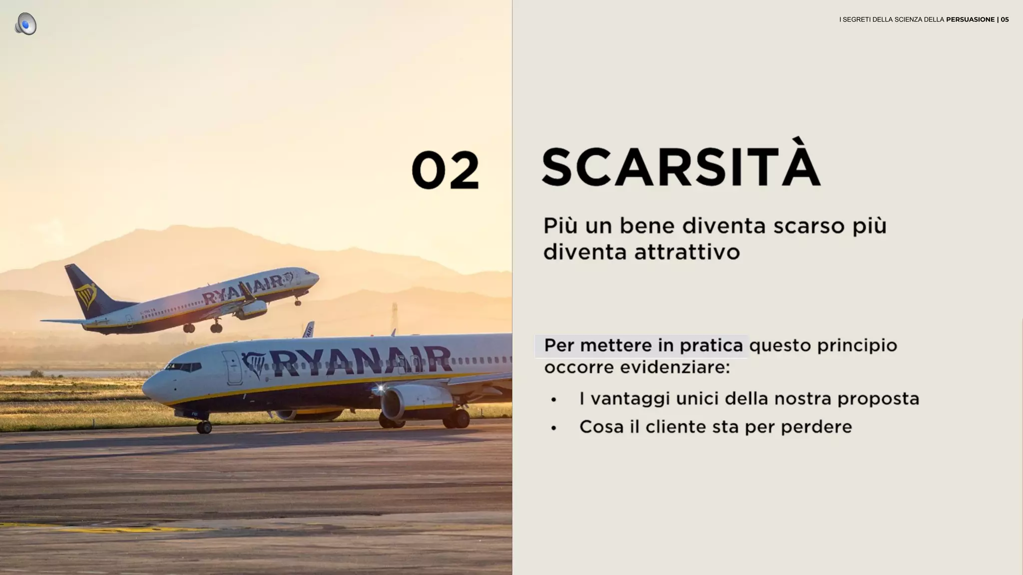 02 SCARSITÀ
Più un bene diventa scarso più
diventa attrattivo
• I vantaggi unici della nostra proposta
• Cosa il cliente sta per perdere
Per mettere in pratica questo principio
occorre evidenziare:
I SEGRETI DELLA SCIENZA DELLA PERSUASIONE | 05
 