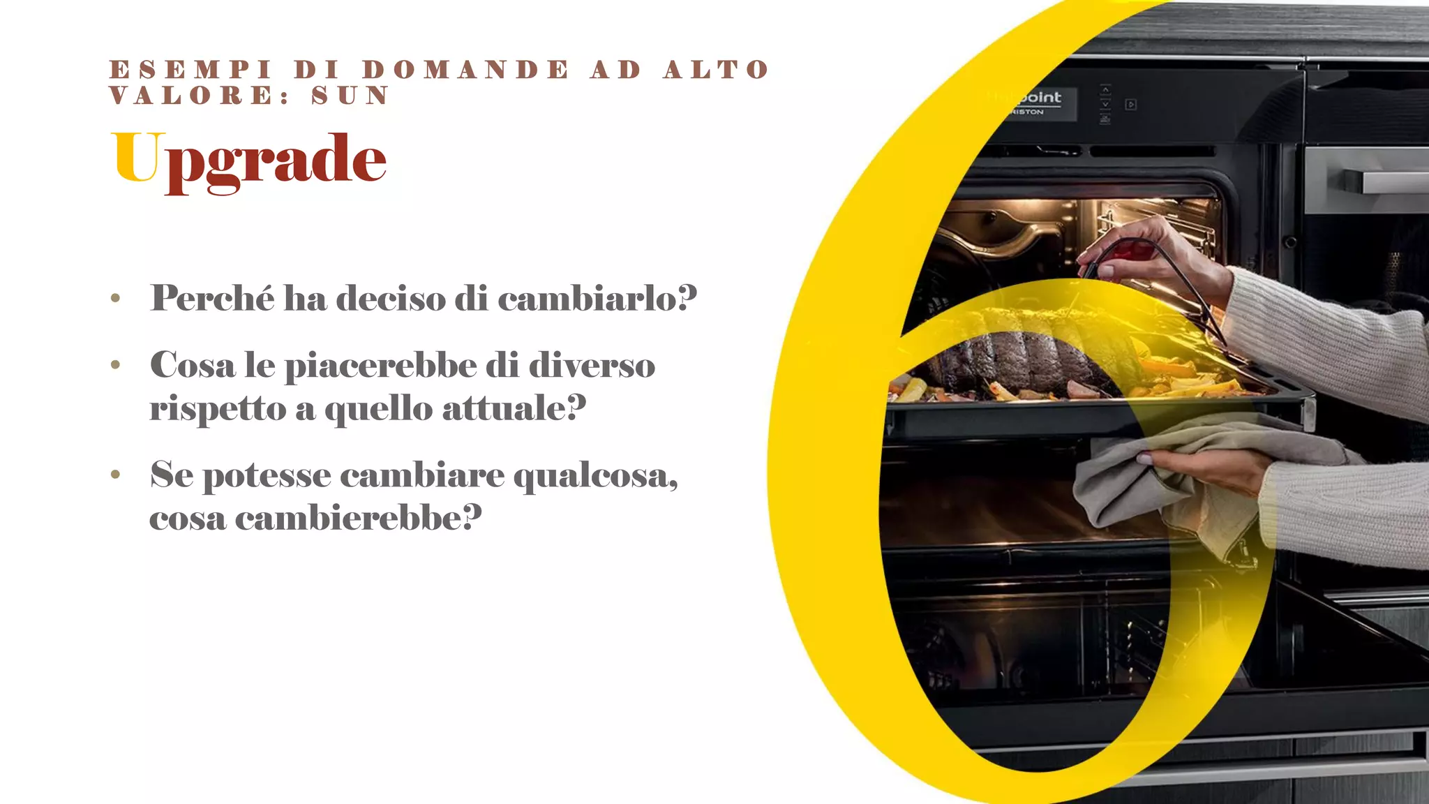Upgrade
• Perché ha deciso di cambiarlo?
• Cosa le piacerebbe di diverso
rispetto a quello attuale?
• Se potesse cambiare qualcosa,
cosa cambierebbe?
E S E M P I D I D O M A N D E A D A L T O
V A L O R E : S U N
 