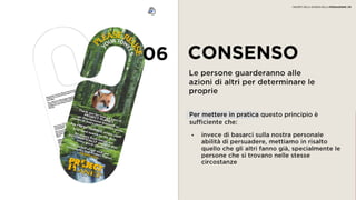06 CONSENSO
Le persone guarderanno alle
azioni di altri per determinare le
proprie
• invece di basarci sulla nostra personale
abilità di persuadere, mettiamo in risalto
quello che gli altri fanno già, specialmente
le persone che si trovano nelle stesse
circostanze
Per mettere in pratica questo principio è
sufficiente che:
I SEGRETI DELLA SCIENZA DELLA PERSUASIONE | 09
 