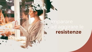 Imparare
ad aggirare le
resistenze
 