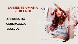 APPROSSIMA
GENERALIZZA
ESCLUDE
LA MENTE UMANA
SI DIFENDE
 
