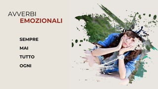 MAI
SEMPRE
TUTTO
OGNI
AVVERBI
EMOZIONALI
 