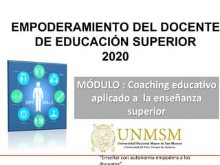 EMPODERAMIENTO DEL DOCENTE
DE EDUCACIÓN SUPERIOR
2020
“Enseñar con autonomia empodera a los
MÓDULO : Coaching educativo
aplicado a la enseñanza
superior
 