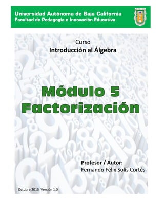 Profesor / Autor:
Fernando Félix Solís Cortés
Curso
Introducción al Álgebra
Octubre 2015 Versión 1.0
 