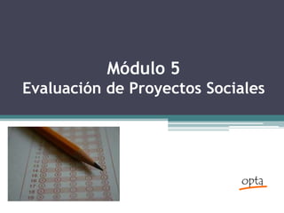 Módulo 5
Evaluación de Proyectos Sociales
 
