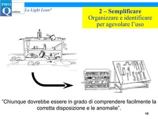 2 – Semplificare Organizzare e identificare per agevolare l’uso ” Chiunque dovrebbe essere in grado di comprendere facilmente la corretta disposizione e le anomalie”. 