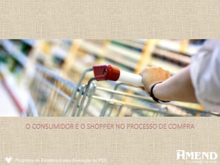 O CONSUMIDOR E O SHOPPER NO PROCESSO DE COMPRA
Programa de Excelência para Execução no PDV
 