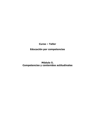 Curso – Taller 
Educación por competencias 
Módulo 5. 
Competencias y contenidos actitudinales 
 