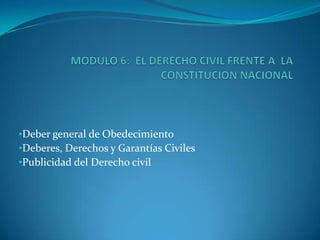 MODULO 6:  EL DERECHO CIVIL FRENTE A  LA CONSTITUCION NACIONAL   ,[object Object]