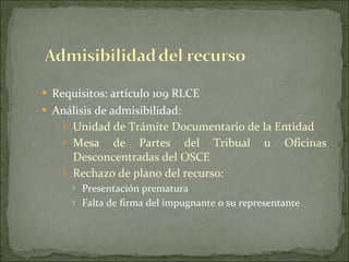 Requisitos: artículo 109 RLCE Análisis de admisibilidad: Unidad de Trámite Documentario de la Entidad Mesa de Partes del Tribual u Oficinas Desconcentradas del OSCE Rechazo de plano del recurso: Presentación prematura Falta de firma del impugnante o su representante 