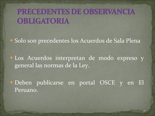 Solo son precedentes los Acuerdos de Sala Plena Los Acuerdos interpretan de modo expreso y general las normas de la Ley. Deben publicarse en portal OSCE y en El Peruano. 