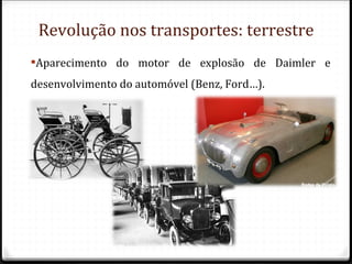 Revolução nos transportes: terrestre
Aparecimento do motor de explosão de Daimler e
desenvolvimento do automóvel (Benz, Ford…).
 