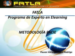 FATLA
Programa de Experto en Elearning


     METODOLOGÍA PACIE



                 Paucar Anrango Pedro Rodrigo
 