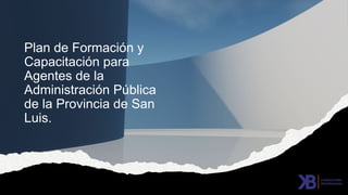 Plan de Formación y
Capacitación para
Agentes de la
Administración Pública
de la Provincia de San
Luis.
 