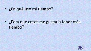 • ¿En qué uso mi tiempo?
• ¿Para qué cosas me gustaría tener más
tiempo?
 