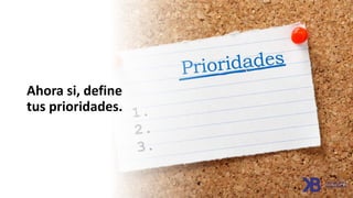 Ahora si, define
tus prioridades.
 