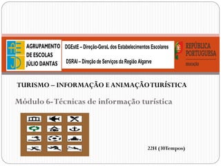 Módulo 6-Técnicas de informação turística
DGEstE – Direção-GeraL dos Estabelecimentos Escolares
DSRAI – Direção de Serviços da Região Algarve
TURISMO – INFORMAÇÃO E ANIMAÇÃOTURÍSTICA
22H (30Tempos)
 
