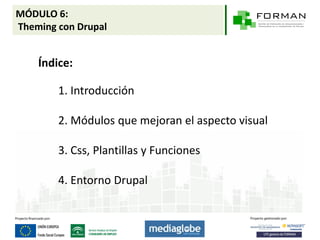 MÓDULO 6:
Theming con Drupal


    Índice:

        1. Introducción

        2. Módulos que mejoran el aspecto visual

        3. Css, Plantillas y Funciones

        4. Entorno Drupal
 