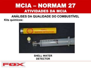MCIA – NORMAM 27
ATIVIDADES DA MCIA
ANÁLISES DA QUALIDADE DO COMBUSTÍVEL
Kits químicos:
SHELL WATER
DETECTOR
 