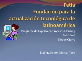 Programa de Experto en Procesos Elerning Módulo 6 Bloque Cierre Elaborado por  Myrian Taco 