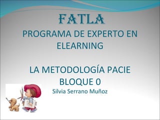 FATLA PROGRAMA DE EXPERTO EN ELEARNING LA METODOLOGÍA PACIE BLOQUE 0 Silvia Serrano Muñoz 