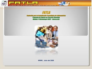 WWW,  Julio del 2009 FATLA Fundación para la Actualización Tecnológica de Latinoamérica Programa de Experto en Procesos Elearning Módulo 6- Metodología PACIE – Interacción 