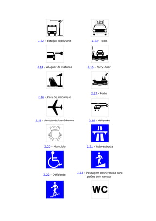 2.12 - Estação rodoviária 2.13 - Táxis
2.14 - Aluguer de viaturas 2.15 - Ferry-boat
2.16 - Cais de embarque
2.17 - Porto
2.18 - Aeroporto/ aeródromo 2.19 - Heliporto
2.20 - Município 2.21 - Auto-estrada
2.22 - Deficiente
2.23 - Passagem desnivelada para
peões com rampa
 