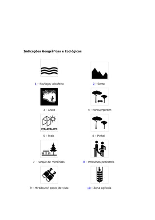 Indicações Geográficas e Ecológicas
1 - Rio/lago/ albufeira 2 - Serra
3 - Gruta 4 - Parque/jardim
5 - Praia 6 - Pinhal
7 - Parque de merendas 8 - Percursos pedestres
9 - Miradouro/ ponto de vista 10 - Zona agrícola
 