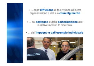 • … dalla diffusione di tale visione all’intera
  organizzazione e dal suo coinvolgimento


• … dal sostegno e dalla partecipazione alle
         iniziative inerenti la sicurezza

• … dall’impegno e dall’esempio individuale
 