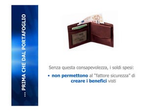 … PRIMA CHE DAL PORTAFOGLIO




                              Senza questa consapevolezza, i soldi spesi:
                              • non permettono al “fattore sicurezza” di
                                       creare i benefici visti
 
