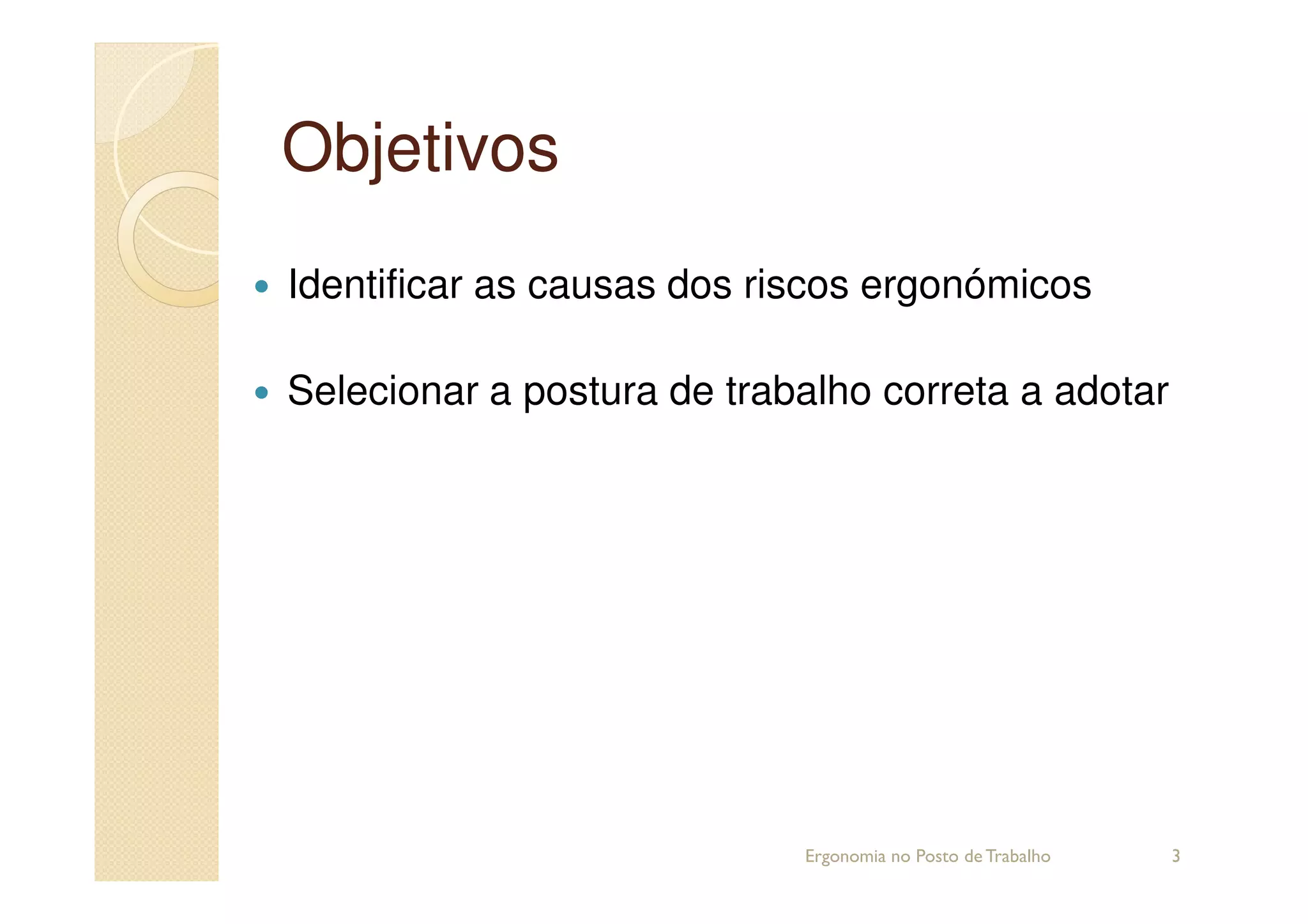 ObjetivosObjetivos
Identificar as causas dos riscos ergonómicos
Selecionar a postura de trabalho correta a adotar
3Ergonomia no Posto de Trabalho
 