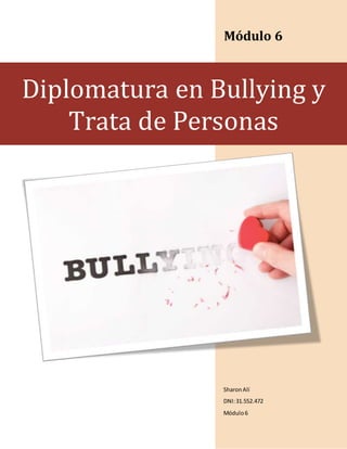 Módulo 6 
Diplomatura en Bullying y 
Trata de Personas 
Sharon Alí 
DNI: 31.552.472 
Módulo 6 
 