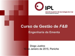 Curso de Gestão de F&B 
Engenharia da Ementa 
Diogo Justino 
10 de Janeiro de 2015, Peniche 
 