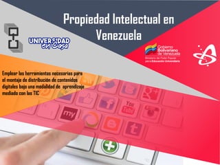 Propiedad Intelectual en
Venezuela
Emplear las herramientas necesarias para
el montaje de distribución de contenidos
digitales bajo una modalidad de aprendizaje
mediado con las TIC
 