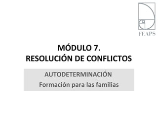 MÓDULO 7.
RESOLUCIÓN DE CONFLICTOS
     AUTODETERMINACIÓN
   Formación para las familias
 