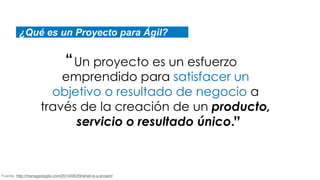 ¿Qué es un Proyecto para Ágil?
Un proyecto es un esfuerzo
emprendido para satisfacer un
objetivo o resultado de negocio a
...